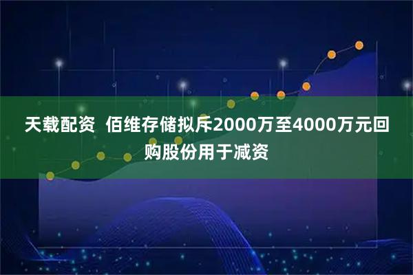 天载配资  佰维存储拟斥2000万至4000万元回购股份用于减资