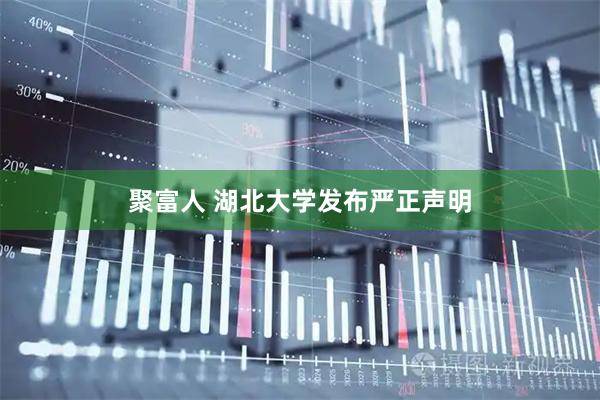 聚富人 湖北大学发布严正声明