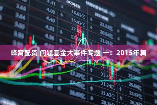 蜂窝配资 问题基金大事件专题 一：2015年篇