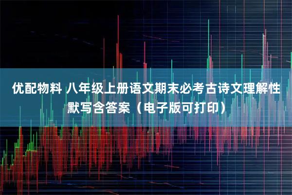 优配物料 八年级上册语文期末必考古诗文理解性默写含答案（电子版可打印）