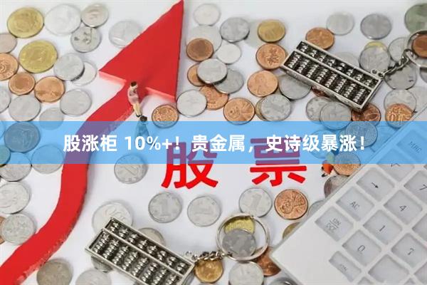股涨柜 10%+！贵金属，史诗级暴涨！