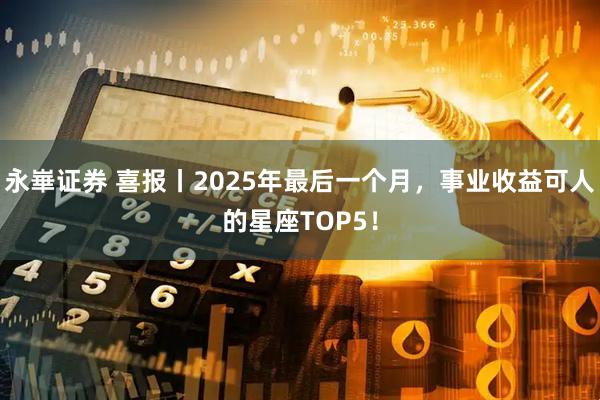 永崋证券 喜报丨2025年最后一个月，事业收益可人的星座TOP5！