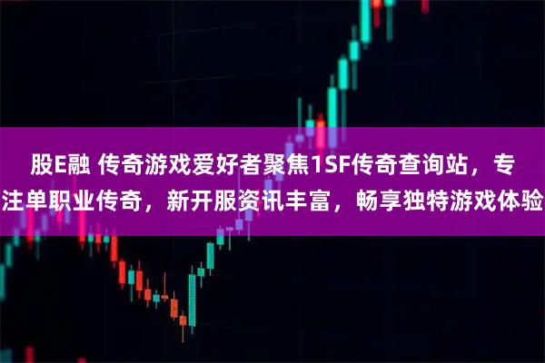 股E融 传奇游戏爱好者聚焦1SF传奇查询站，专注单职业传奇，新开服资讯丰富，畅享独特游戏体验
