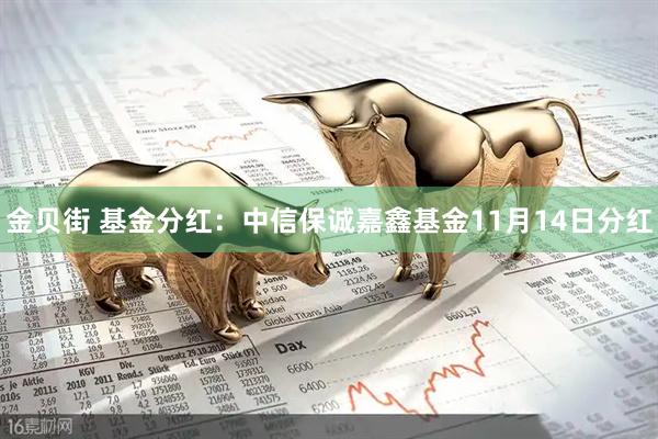 金贝街 基金分红：中信保诚嘉鑫基金11月14日分红