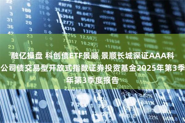 融亿操盘 科创债ETF景顺 景顺长城深证AAA科技创新公司债交易型开放式指数证券投资基金2025年第3季度报告