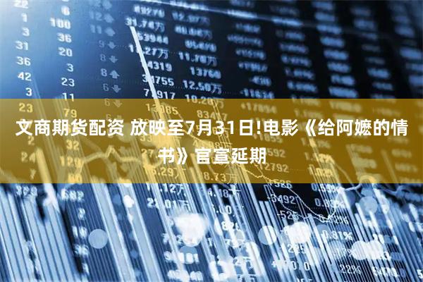 文商期货配资 放映至7月31日!电影《给阿嬷的情书》官宣延期