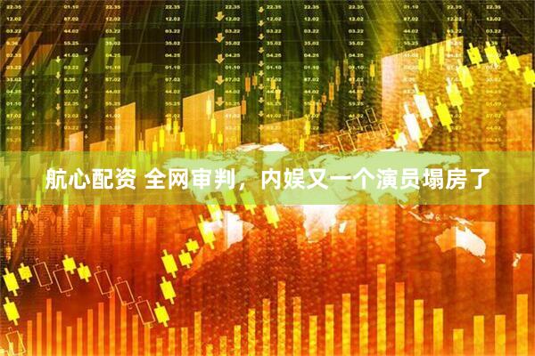 航心配资 全网审判，内娱又一个演员塌房了